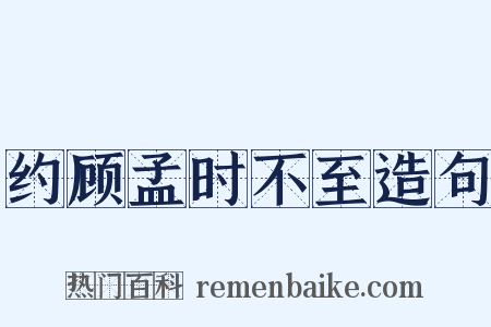 约顾孟时不至造句是什么意思的图片